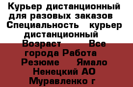 Курьер дистанционный для разовых заказов › Специальность ­ курьер дистанционный › Возраст ­ 52 - Все города Работа » Резюме   . Ямало-Ненецкий АО,Муравленко г.